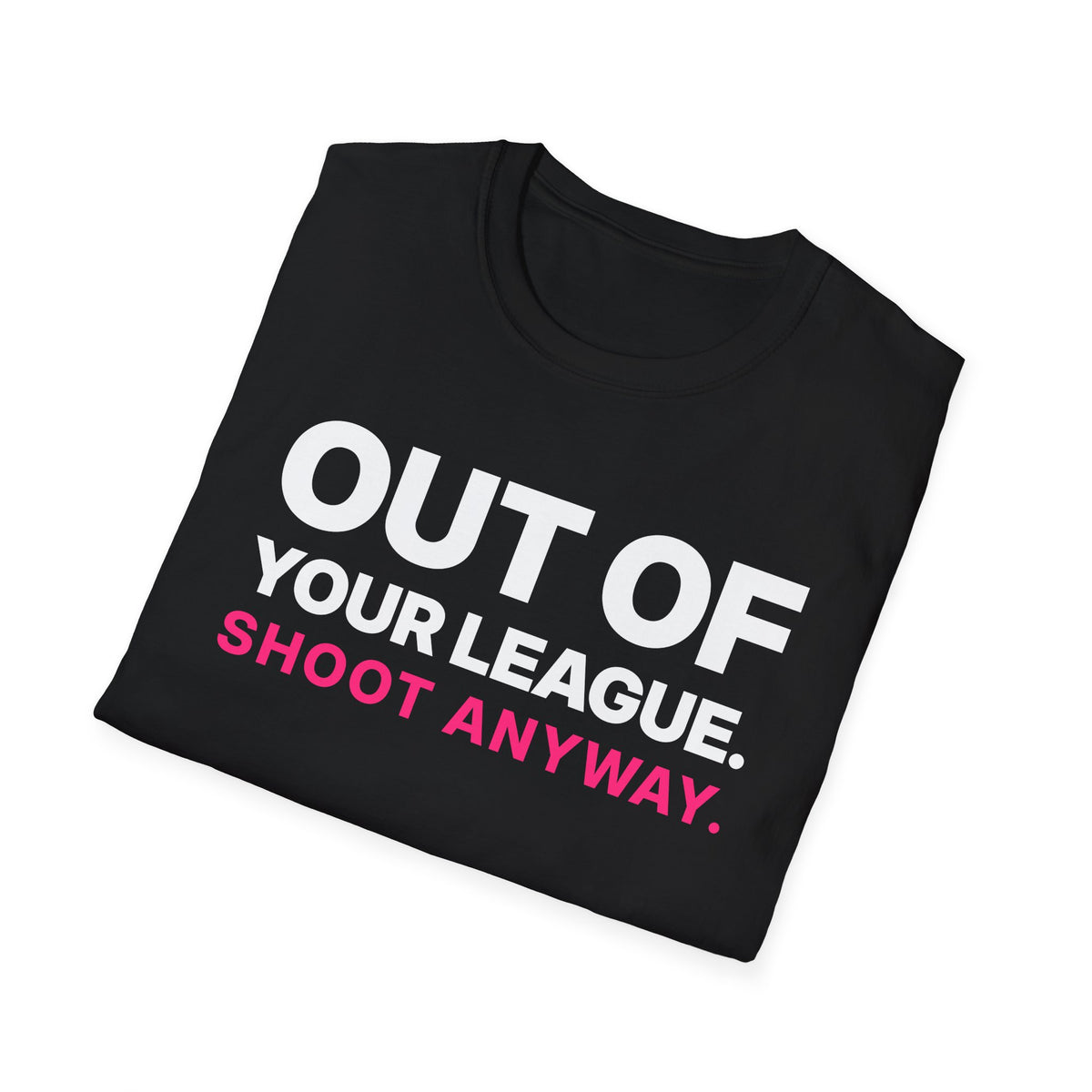 Out of Your League. Shoot Anyway. T-Shirt