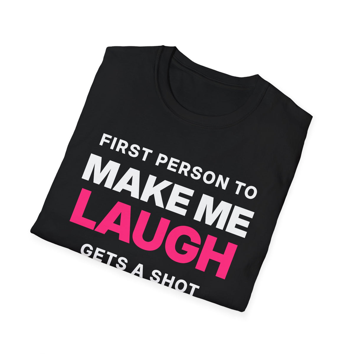 First Person to Make Me Laugh Gets a Shot T-Shirt