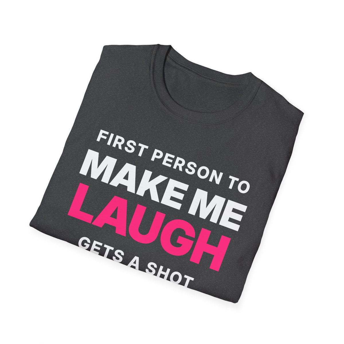 First Person to Make Me Laugh Gets a Shot T-Shirt