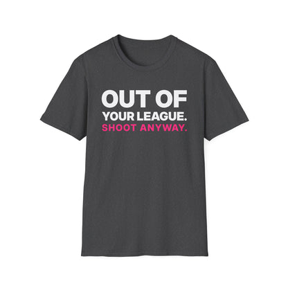 Out of Your League. Shoot Anyway. T-Shirt