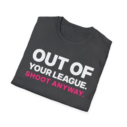 Out of Your League. Shoot Anyway. T-Shirt
