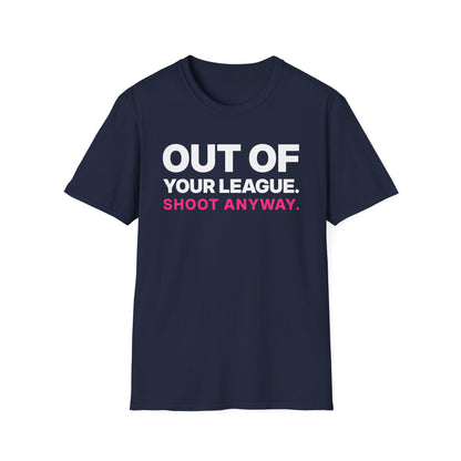 Out of Your League. Shoot Anyway. T-Shirt