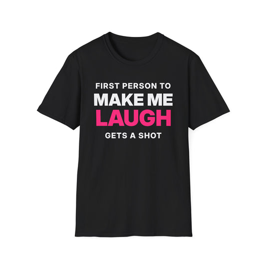 First Person to Make Me Laugh Gets a Shot T-Shirt