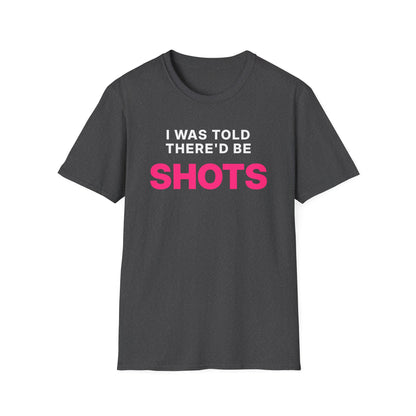 I Was Told There'd Be Shots T-Shirt