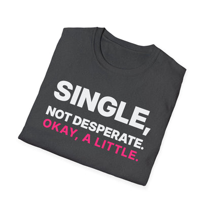 Single, Not Desperate. Okay, a Little. T-Shirt