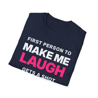 First Person to Make Me Laugh Gets a Shot T-Shirt