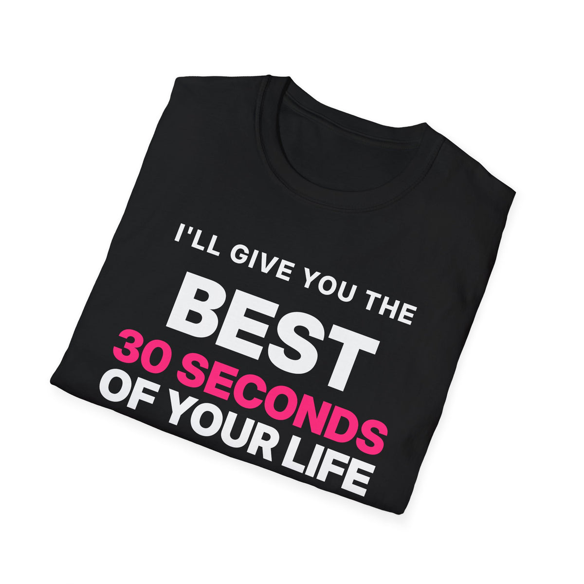 I'll Give You the Best 30 Seconds of Your Life. Quality, Not Quantity. T-Shirt