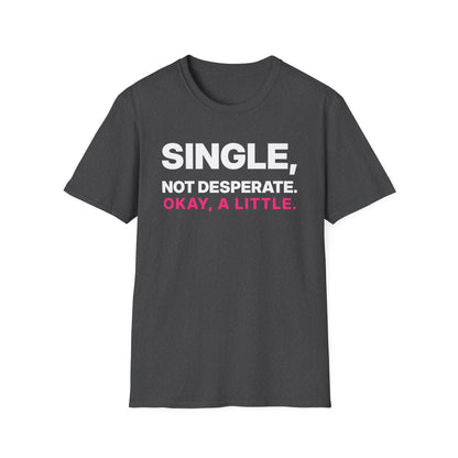 Single, Not Desperate. Okay, a Little. T-Shirt