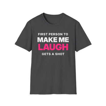 First Person to Make Me Laugh Gets a Shot T-Shirt