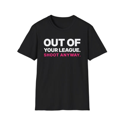 Out of Your League. Shoot Anyway. T-Shirt