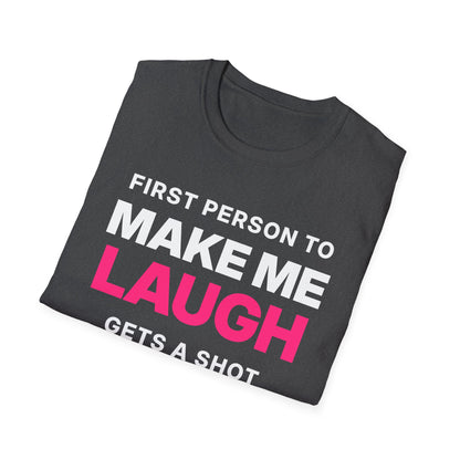 First Person to Make Me Laugh Gets a Shot T-Shirt